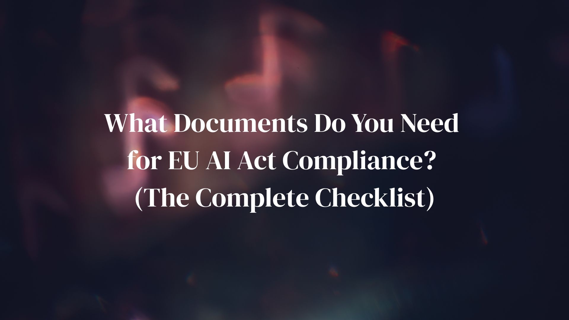 What Documents Do You Need for EU AI Act Compliance? (The Complete Checklist)